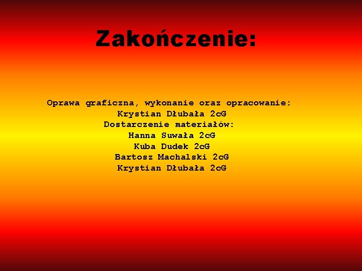 Zakończenie: Oprawa graficzna, wykonanie oraz opracowanie: Krystian Dłubała 2 c. G Dostarczenie materiałów: Hanna