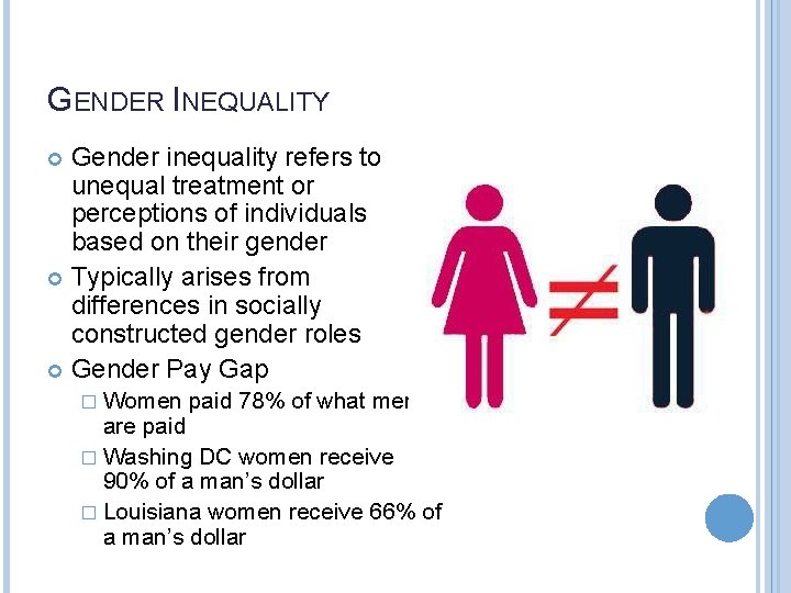 GENDER INEQUALITY Gender inequality refers to unequal treatment or perceptions of individuals based on