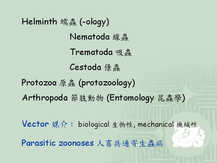Helminth 蠕蟲 (-ology) Nematoda 線蟲 Trematoda 吸蟲 Cestoda 絛蟲 Protozoa 原蟲 (protozoology) Arthropoda 節肢動物