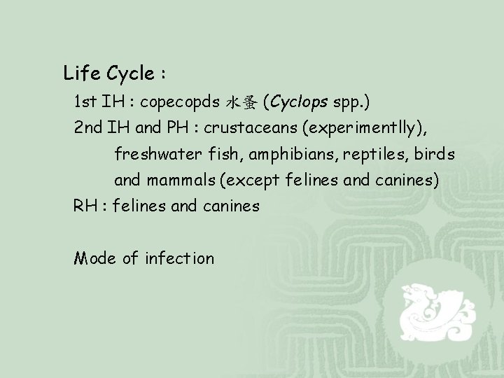 Life Cycle : 1 st IH : copecopds 水蚤 (Cyclops spp. ) 2 nd