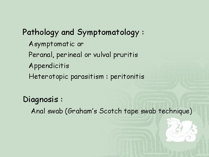 Pathology and Symptomatology : Asymptomatic or Peranal, perineal or vulval pruritis Appendicitis Heterotopic parasitism