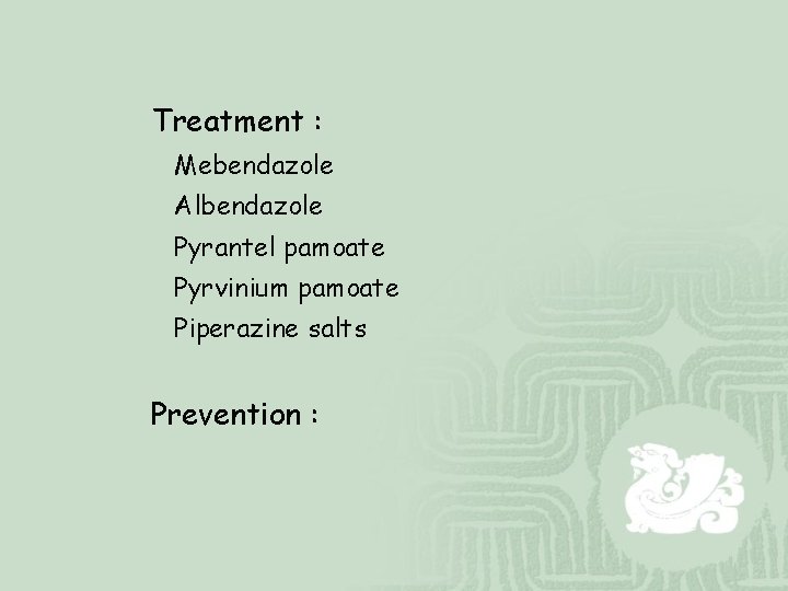 Treatment : Mebendazole Albendazole Pyrantel pamoate Pyrvinium pamoate Piperazine salts Prevention : 