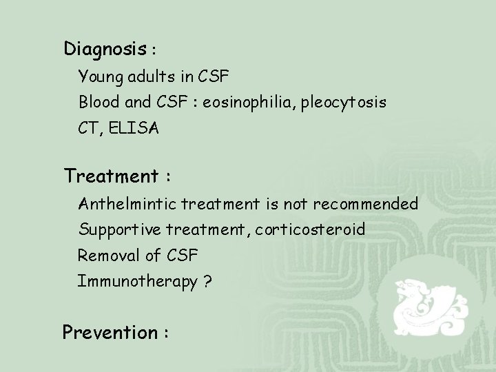 Diagnosis : Young adults in CSF Blood and CSF : eosinophilia, pleocytosis CT, ELISA