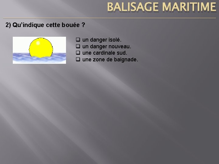 BALISAGE MARITIME ____________________________________________________________________________ 2) Qu’indique cette bouée ? q q un danger isolé. un