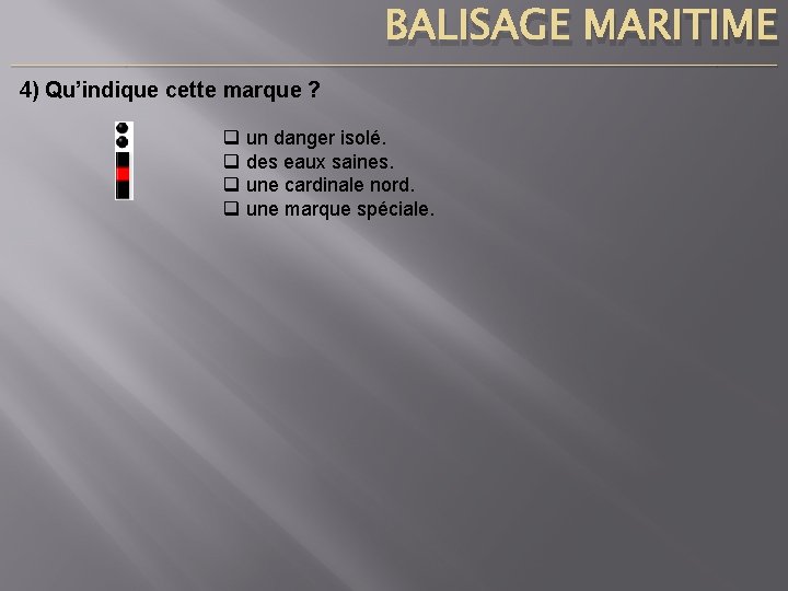 BALISAGE MARITIME ____________________________________________________________________________ 4) Qu’indique cette marque ? q q un danger isolé. des