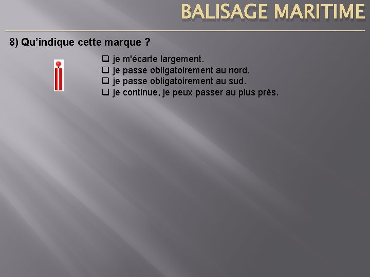 BALISAGE MARITIME ____________________________________________________________________________ 8) Qu’indique cette marque ? q q je m'écarte largement. je