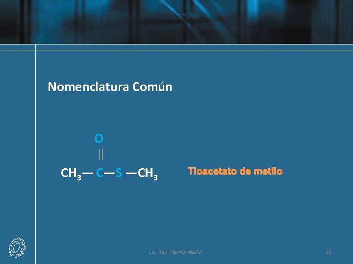 Nomenclatura Común O CH 3— C—S —CH 3 Tioacetato de metilo Lic. Raúl Hernández