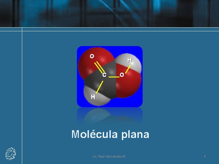 O H C O H Molécula plana Lic. Raúl Hernández M. 4 