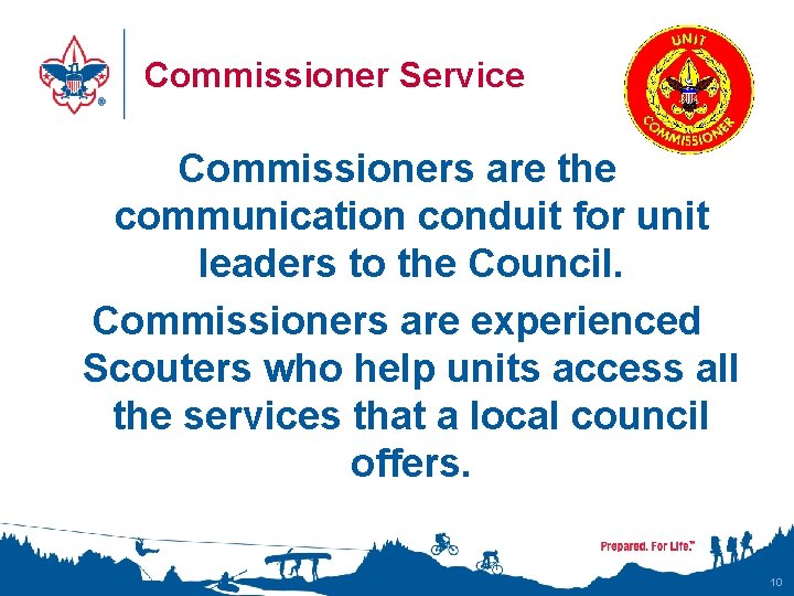 Commissioner Service Commissioners are the communication conduit for unit leaders to the Council. Commissioners