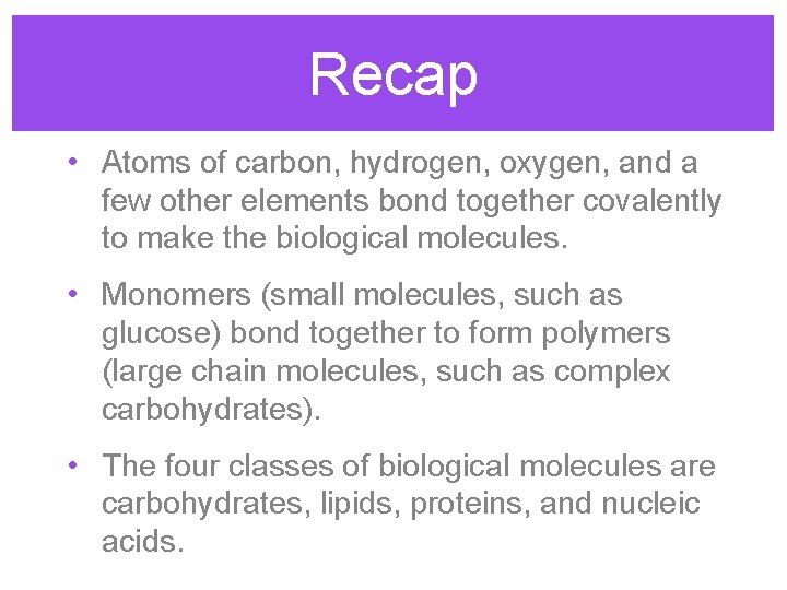 Recap • Atoms of carbon, hydrogen, oxygen, and a few other elements bond together