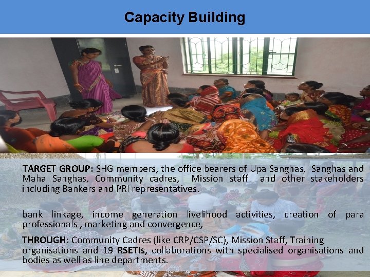 Capacity Building TARGET GROUP: SHG members, the office bearers of Upa Sanghas, Sanghas and