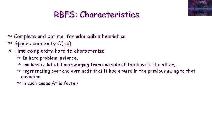 RBFS: Characteristics E Complete and optimal for admissible heuristics E Space complexity O(bd) E