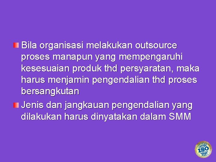 Bila organisasi melakukan outsource proses manapun yang mempengaruhi kesesuaian produk thd persyaratan, maka harus