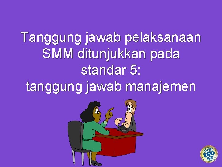 Tanggung jawab pelaksanaan SMM ditunjukkan pada standar 5: tanggung jawab manajemen 