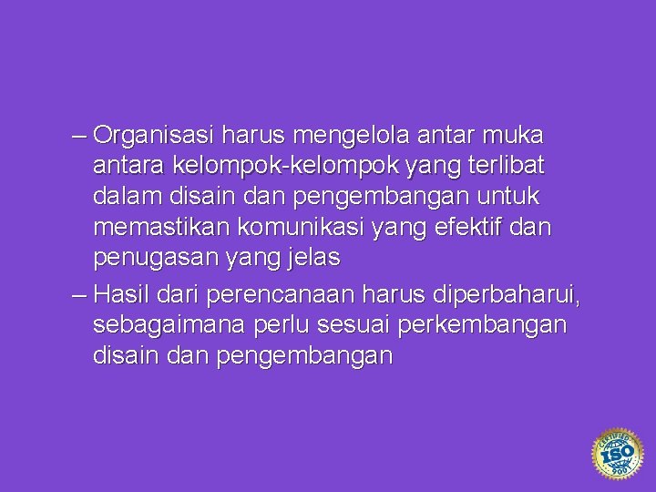 – Organisasi harus mengelola antar muka antara kelompok-kelompok yang terlibat dalam disain dan pengembangan