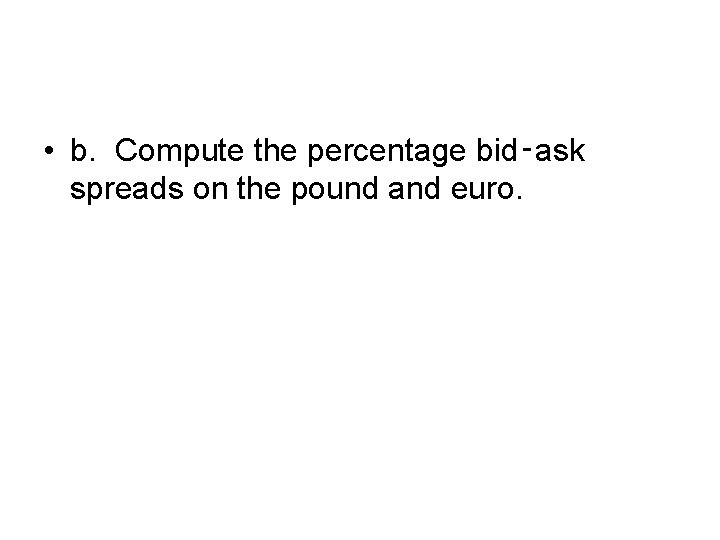  • b. Compute the percentage bid‑ask spreads on the pound and euro. 