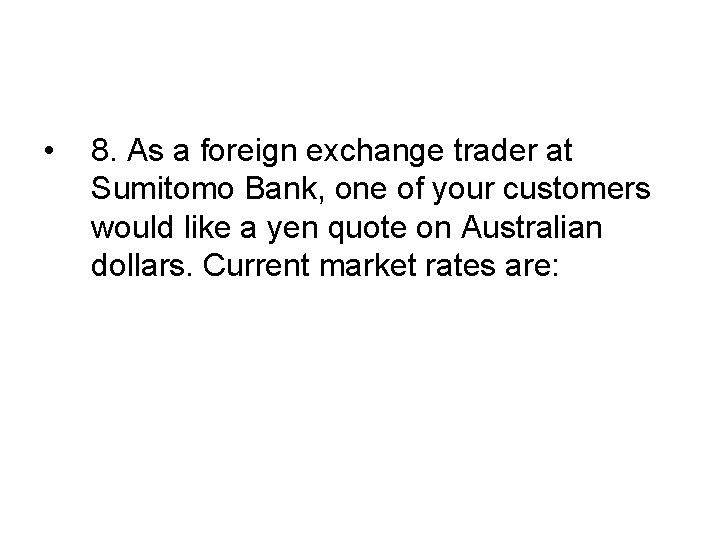  • 8. As a foreign exchange trader at Sumitomo Bank, one of your