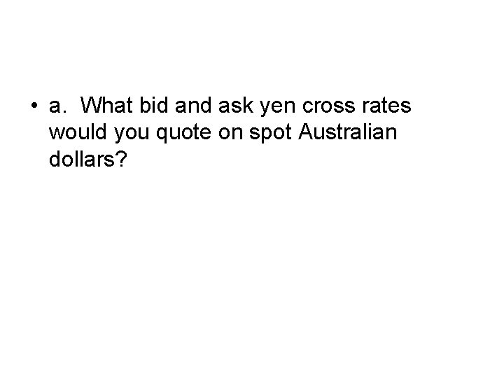  • a. What bid and ask yen cross rates would you quote on
