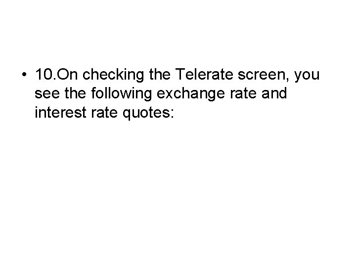  • 10. On checking the Telerate screen, you see the following exchange rate