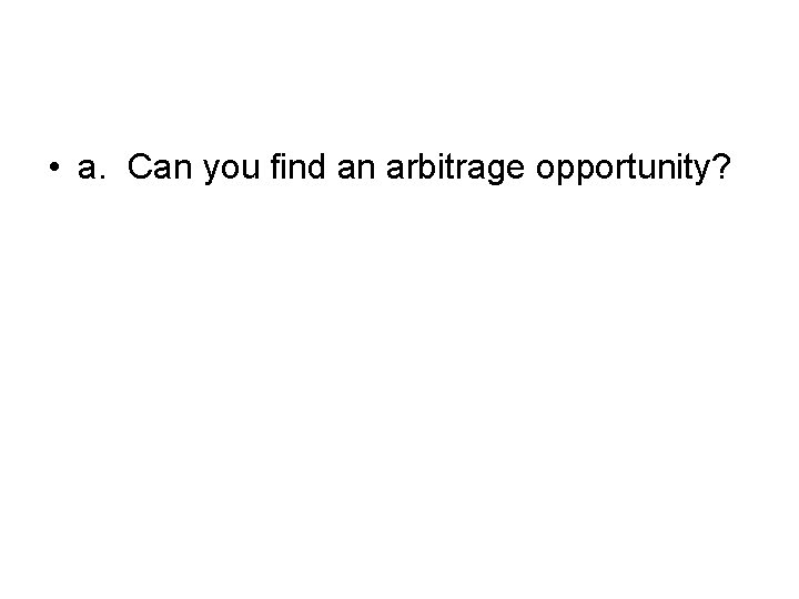  • a. Can you find an arbitrage opportunity? 