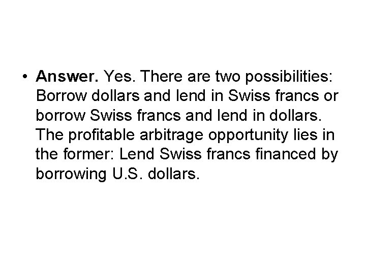 • Answer. Yes. There are two possibilities: Borrow dollars and lend in Swiss