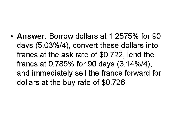  • Answer. Borrow dollars at 1. 2575% for 90 days (5. 03%/4), convert