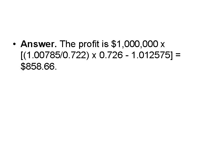  • Answer. The profit is $1, 000 x [(1. 00785/0. 722) x 0.