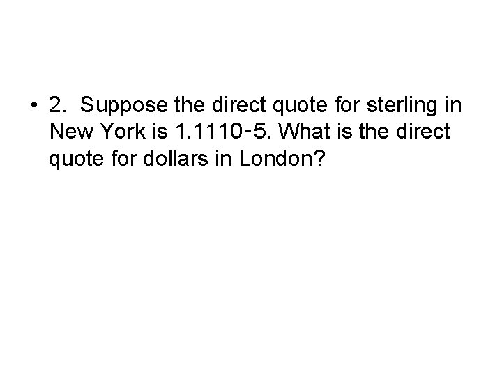  • 2. Suppose the direct quote for sterling in New York is 1.