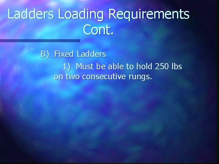 Ladders Loading Requirements Cont. B) Fixed Ladders 1) Must be able to hold 250