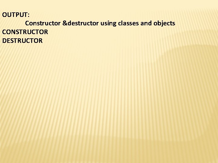 OUTPUT: Constructor &destructor using classes and objects CONSTRUCTOR DESTRUCTOR 