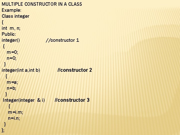 MULTIPLE CONSTRUCTOR IN A CLASS Example: Class integer { int m, n; Public: integer()