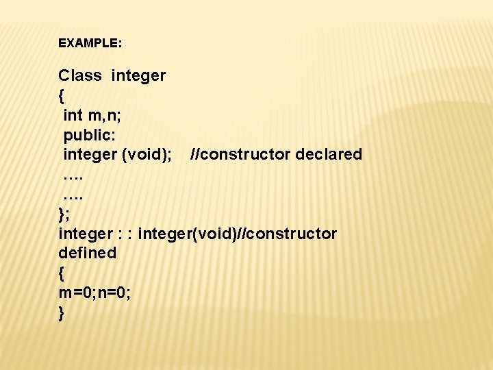 EXAMPLE: Class integer { int m, n; public: integer (void); //constructor declared …. ….