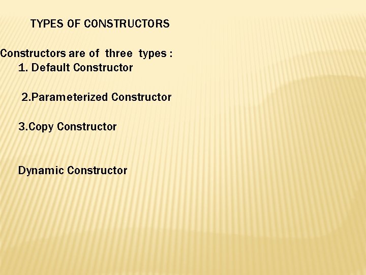 TYPES OF CONSTRUCTORS Constructors are of three types : 1. Default Constructor 2. Parameterized