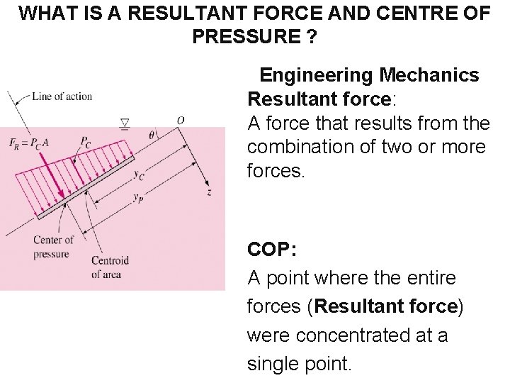 WHAT IS A RESULTANT FORCE AND CENTRE OF PRESSURE ? Engineering Mechanics Resultant force: