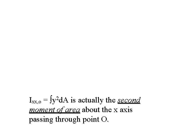 Ixx, o = ∫y 2 d. A is actually the second moment of area