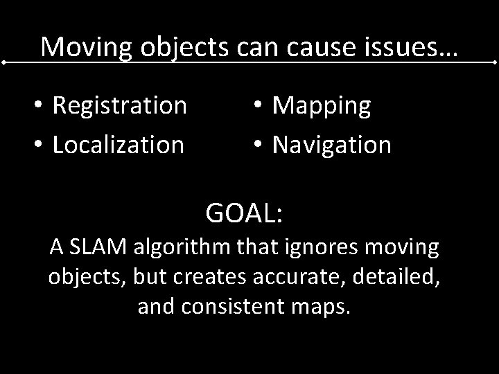 Moving objects can cause issues… • Registration • Localization • Mapping • Navigation GOAL: