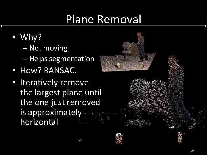 Plane Removal • Why? – Not moving – Helps segmentation • How? RANSAC. •