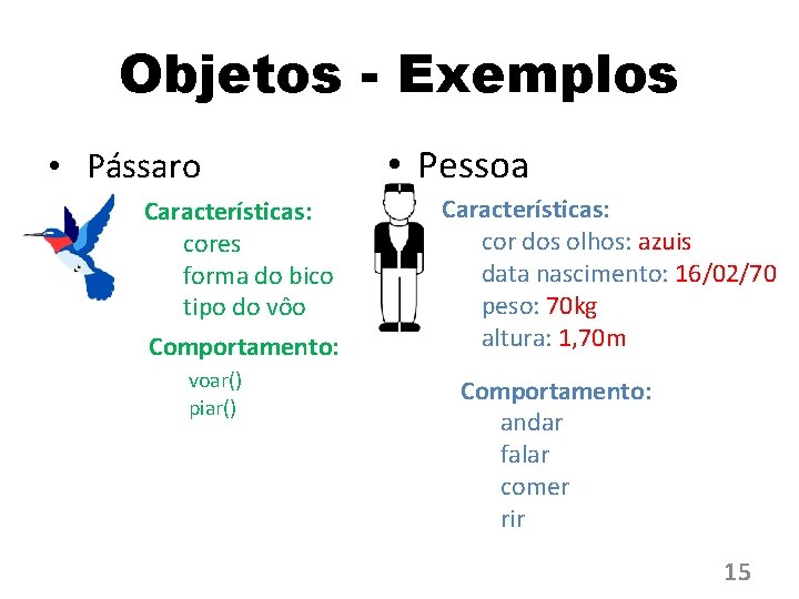 Objetos - Exemplos • Pássaro Características: cores forma do bico tipo do vôo Comportamento: