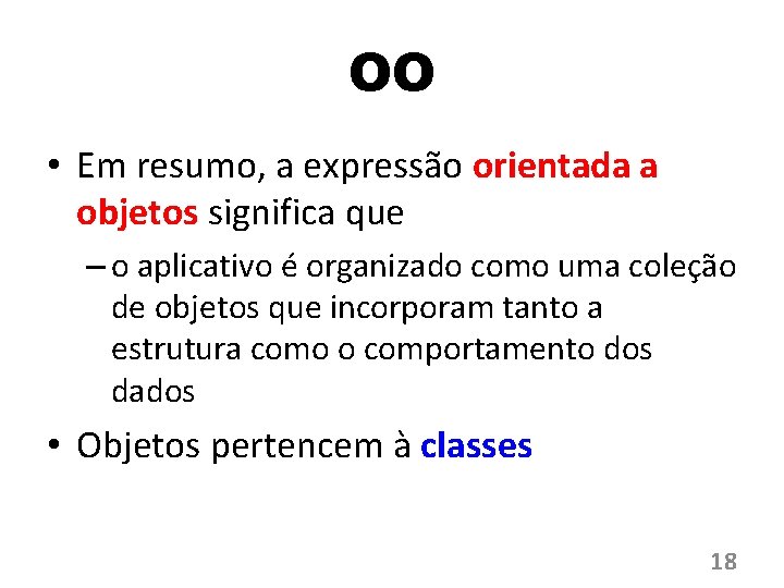 OO • Em resumo, a expressão orientada a objetos significa que – o aplicativo