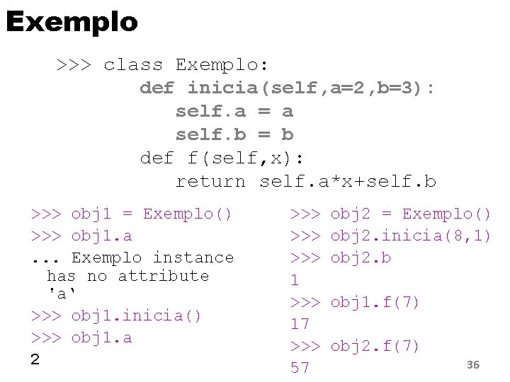 Exemplo >>> class Exemplo: def inicia(self, a=2, b=3): self. a = a self. b
