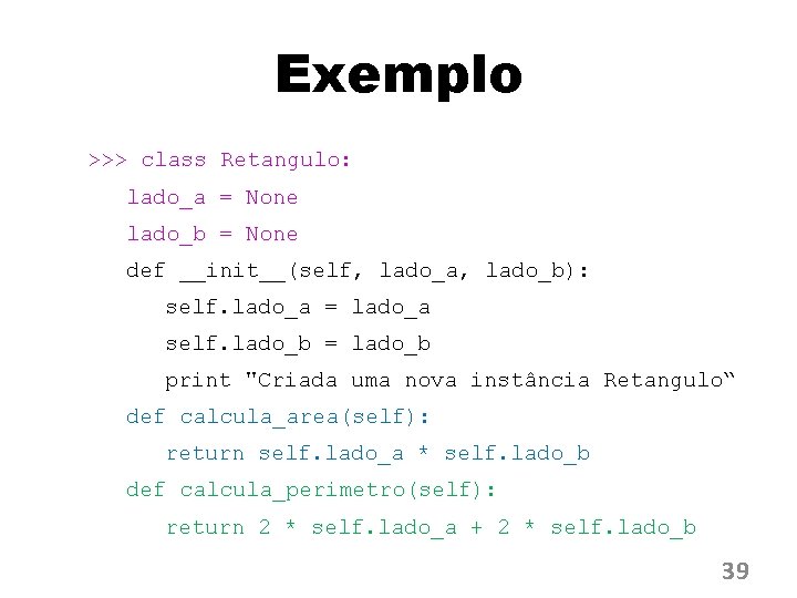 Exemplo >>> class Retangulo: lado_a = None lado_b = None def __init__(self, lado_a, lado_b):