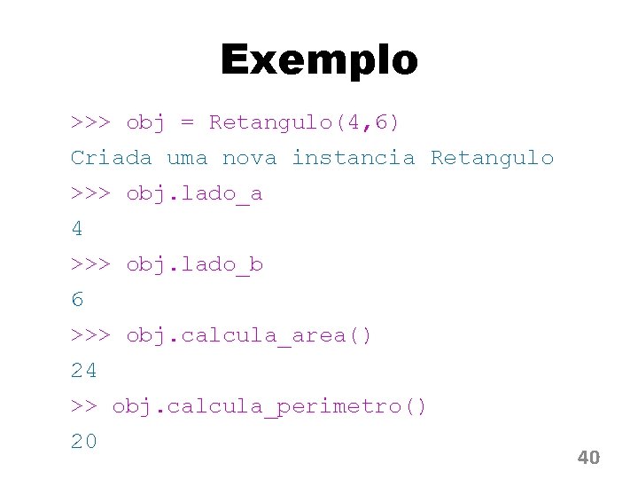 Exemplo >>> obj = Retangulo(4, 6) Criada uma nova instancia Retangulo >>> obj. lado_a