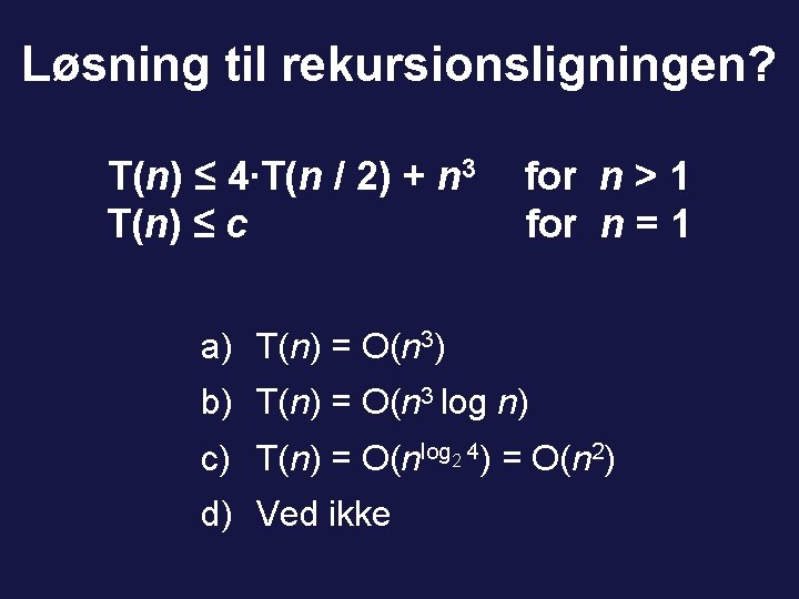 Løsning til rekursionsligningen? T(n) ≤ 4∙T(n / 2) + n 3 T(n) ≤ c