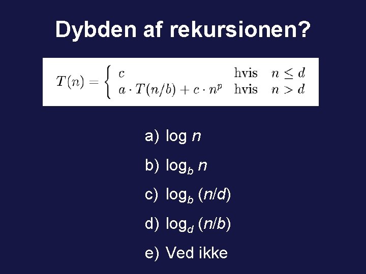 Dybden af rekursionen? a) log n b) logb n c) logb (n/d) d) logd