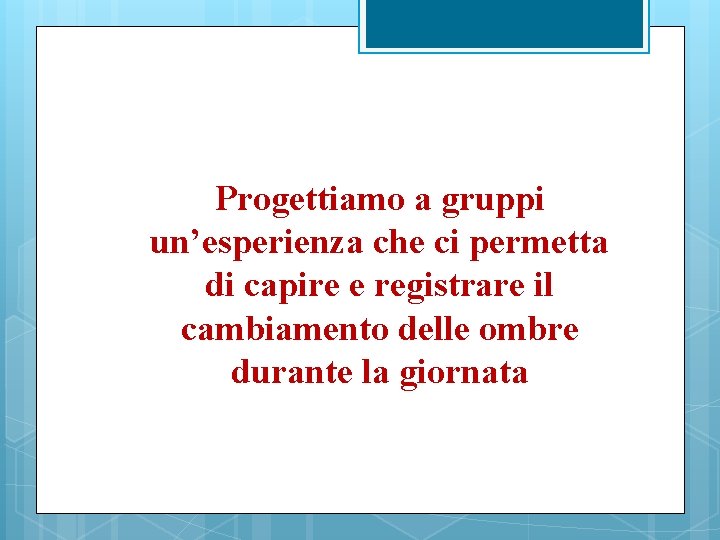 Progettiamo a gruppi un’esperienza che ci permetta di capire e registrare il cambiamento delle