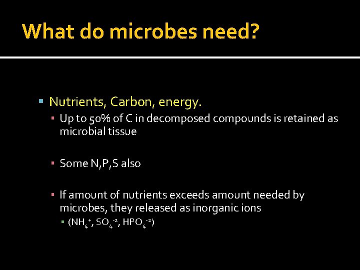 What do microbes need? Nutrients, Carbon, energy. ▪ Up to 50% of C in