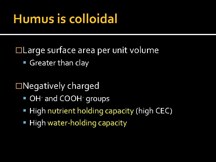 Humus is colloidal �Large surface area per unit volume Greater than clay �Negatively charged