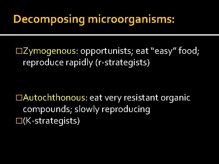 Decomposing microorganisms: �Zymogenous: opportunists; eat “easy” food; reproduce rapidly (r-strategists) �Autochthonous: eat very resistant