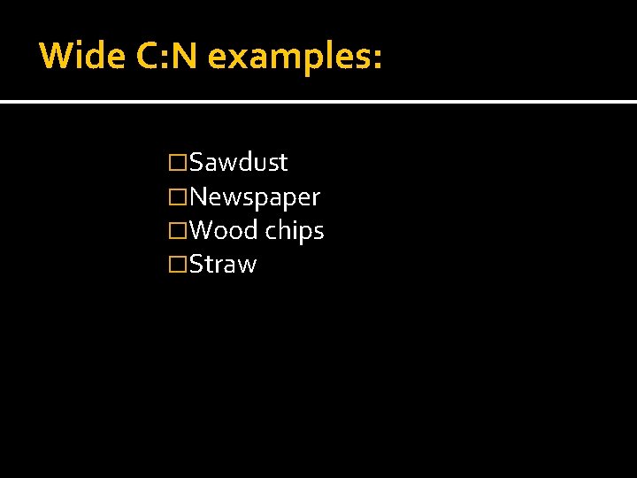 Wide C: N examples: �Sawdust �Newspaper �Wood chips �Straw 