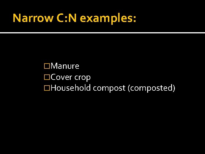 Narrow C: N examples: �Manure �Cover crop �Household compost (composted) 